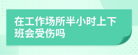 在工作場所半小時上下班會受傷嗎
