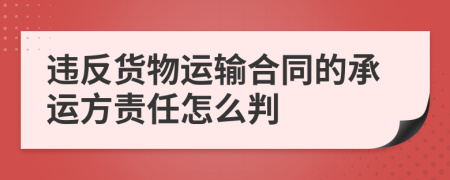違反貨物運(yùn)輸合同的承運(yùn)方責(zé)任怎么判