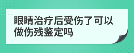 眼睛治療后受傷了可以做傷殘鑒定嗎