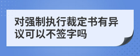 對強(qiáng)制執(zhí)行裁定書有異議可以不簽字嗎