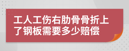 工人工傷右肋骨骨折上了鋼板需要多少賠償