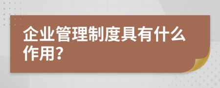 企業(yè)管理制度具有什么作用？