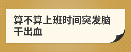 算不算上班時間突發(fā)腦干出血