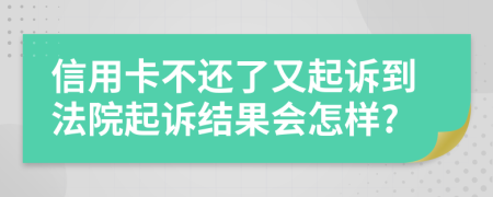 信用卡不還了又起訴到法院起訴結(jié)果會怎樣?