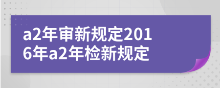 a2年審新規(guī)定2016年a2年檢新規(guī)定