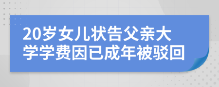 20歲女兒狀告父親大學(xué)學(xué)費(fèi)因已成年被駁回