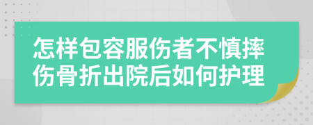 怎樣包容服傷者不慎摔傷骨折出院后如何護(hù)理