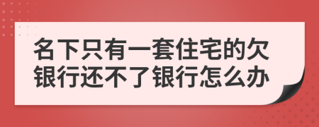 名下只有一套住宅的欠銀行還不了銀行怎么辦