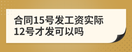 合同15號發(fā)工資實(shí)際12號才發(fā)可以嗎