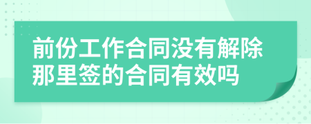 前份工作合同沒(méi)有解除那里簽的合同有效嗎
