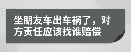坐朋友車出車禍了，對(duì)方責(zé)任應(yīng)該找誰賠償