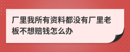 廠里我所有資料都沒有廠里老板不想賠錢怎么辦
