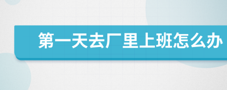 第一天去廠里上班怎么辦