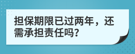 擔(dān)保期限已過兩年，還需承擔(dān)責(zé)任嗎？