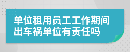 單位租用員工工作期間出車禍單位有責任嗎