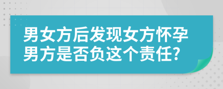 男女方后發(fā)現(xiàn)女方懷孕男方是否負這個責(zé)任?