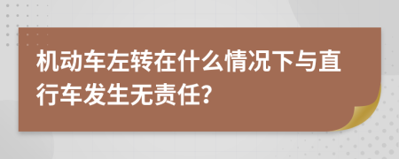 機(jī)動車左轉(zhuǎn)在什么情況下與直行車發(fā)生無責(zé)任？