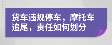 貨車違規(guī)停車，摩托車追尾，責任如何劃分