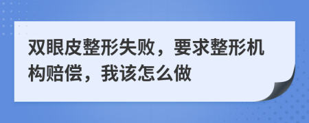 雙眼皮整形失敗，要求整形機(jī)構(gòu)賠償，我該怎么做
