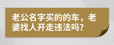 老公名字買(mǎi)的的車(chē)，老婆找人開(kāi)走違法嗎？