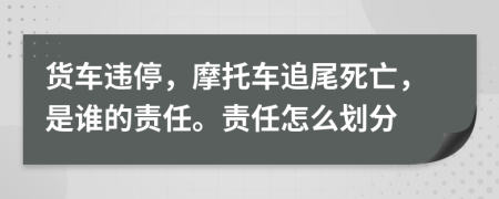 貨車違停，摩托車追尾死亡，是誰的責(zé)任。責(zé)任怎么劃分