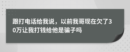 跟打電話給我說，以前我哥現(xiàn)在欠了30萬讓我打錢給他是騙子嗎