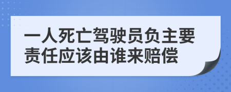 一人死亡駕駛員負(fù)主要責(zé)任應(yīng)該由誰來賠償