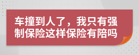 車(chē)撞到人了，我只有強(qiáng)制保險(xiǎn)這樣保險(xiǎn)有陪嗎