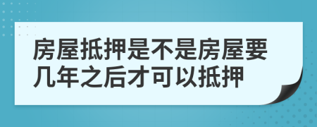 房屋抵押是不是房屋要幾年之后才可以抵押