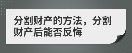分割財(cái)產(chǎn)的方法，分割財(cái)產(chǎn)后能否反悔