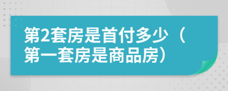 第2套房是首付多少（第一套房是商品房）