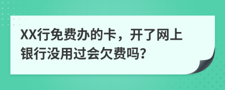XX行免費辦的卡，開了網(wǎng)上銀行沒用過會欠費嗎？