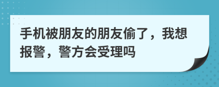 手機(jī)被朋友的朋友偷了，我想報(bào)警，警方會(huì)受理嗎