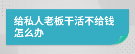給私人老板干活不給錢怎么辦