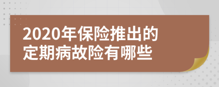 2020年保險(xiǎn)推出的定期病故險(xiǎn)有哪些
