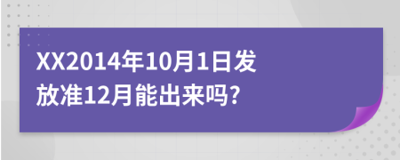 XX2014年10月1日發(fā)放準12月能出來嗎?