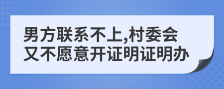 男方聯(lián)系不上,村委會(huì)又不愿意開證明證明辦