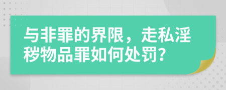 與非罪的界限，走私淫穢物品罪如何處罰？