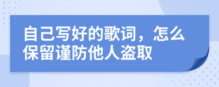 自己寫(xiě)好的歌詞，怎么保留謹(jǐn)防他人盜取