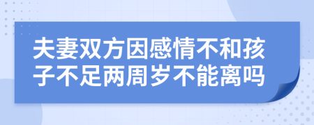 夫妻雙方因感情不和孩子不足兩周歲不能離嗎