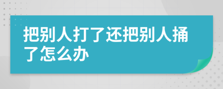 把別人打了還把別人捅了怎么辦