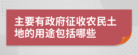 主要有政府征收農(nóng)民土地的用途包括哪些