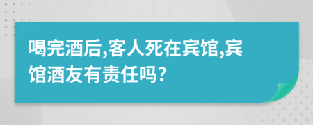 喝完酒后,客人死在賓館,賓館酒友有責任嗎?