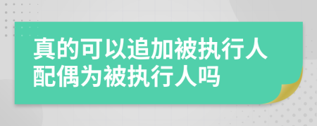 真的可以追加被執(zhí)行人配偶為被執(zhí)行人嗎