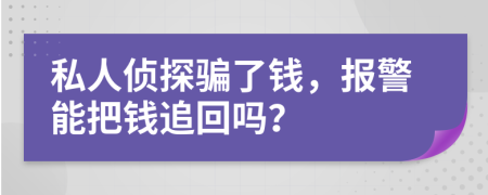 私人偵探騙了錢(qián)，報(bào)警能把錢(qián)追回嗎？