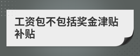 工資包不包括獎(jiǎng)金津貼補(bǔ)貼