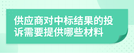 供應商對中標結果的投訴需要提供哪些材料