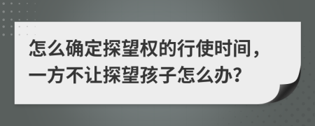 怎么確定探望權(quán)的行使時(shí)間，一方不讓探望孩子怎么辦？