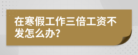 在寒假工作三倍工資不發(fā)怎么辦?