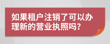 如果租戶注銷了可以辦理新的營業(yè)執(zhí)照嗎？